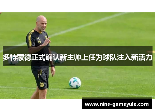 多特蒙德正式确认新主帅上任为球队注入新活力