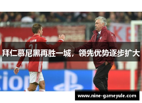 拜仁慕尼黑再胜一城，领先优势逐步扩大