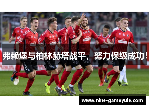 弗赖堡与柏林赫塔战平，努力保级成功！
