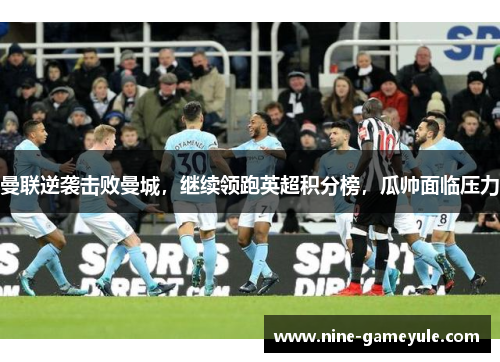 曼联逆袭击败曼城，继续领跑英超积分榜，瓜帅面临压力