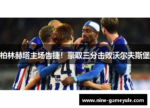 柏林赫塔主场告捷！豪取三分击败沃尔夫斯堡