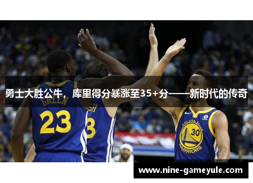勇士大胜公牛，库里得分暴涨至35+分——新时代的传奇