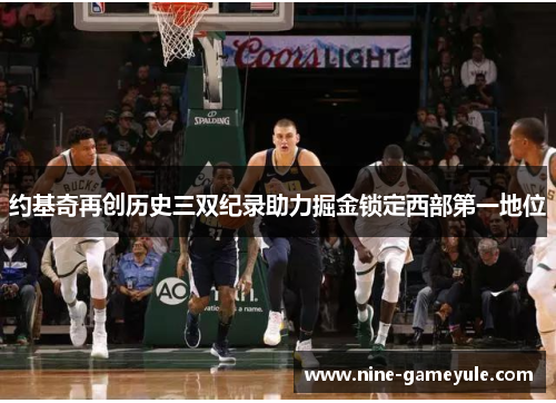 约基奇再创历史三双纪录助力掘金锁定西部第一地位